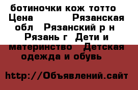 ботиночки кож тотто › Цена ­ 1 000 - Рязанская обл., Рязанский р-н, Рязань г. Дети и материнство » Детская одежда и обувь   